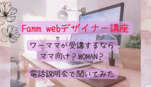 【Famm webデザイナー講座】ママ向けとWOMANの違いは？ワーママが電話説明会で聞いてみた